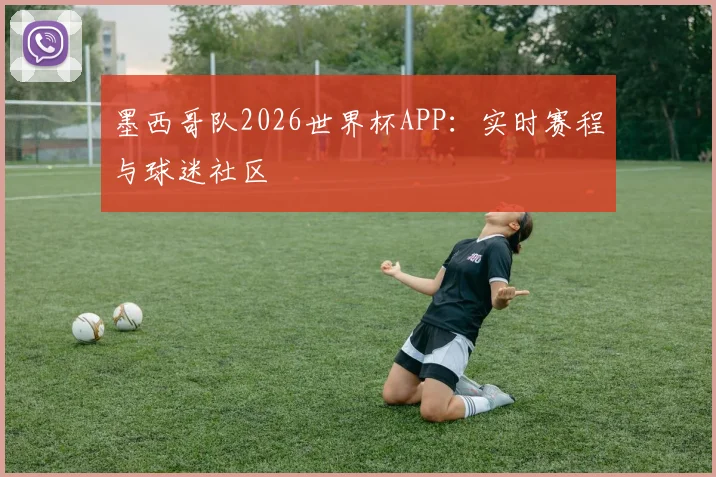墨西哥队2026世界杯APP：实时赛程与球迷社区