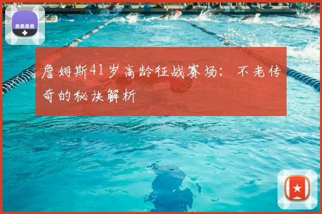 詹姆斯41岁高龄征战赛场：不老传奇的秘诀解析