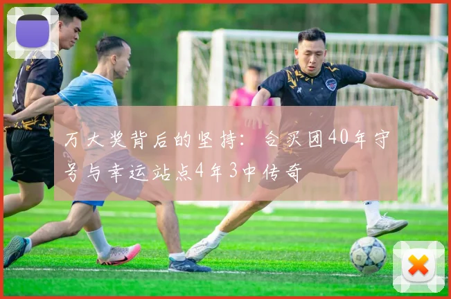 万大奖背后的坚持：合买团40年守号与幸运站点4年3中传奇