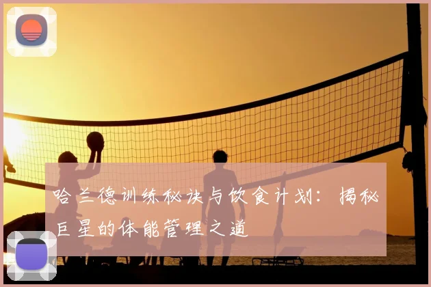 哈兰德训练秘诀与饮食计划：揭秘巨星的体能管理之道