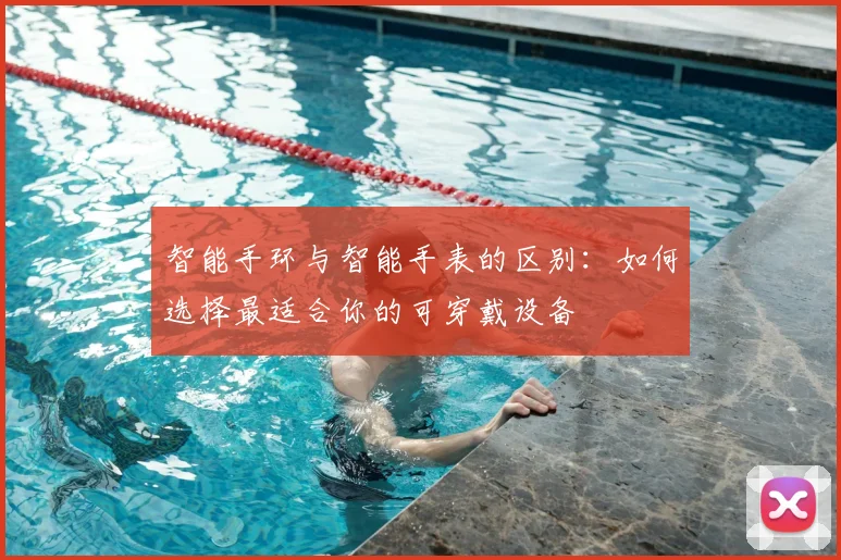 智能手环与智能手表的区别：如何选择最适合你的可穿戴设备