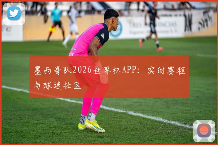 墨西哥队2026世界杯APP：实时赛程与球迷社区