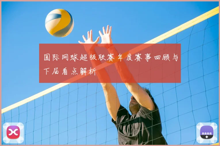 国际网球超级联赛年度赛事回顾与下届看点解析
