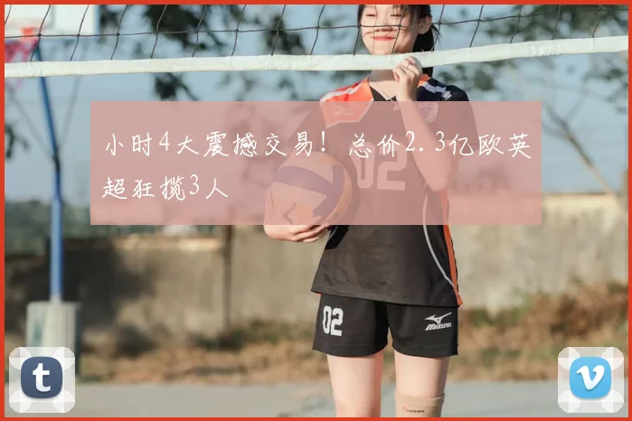 小时4大震撼交易！总价2.3亿欧英超狂揽3人