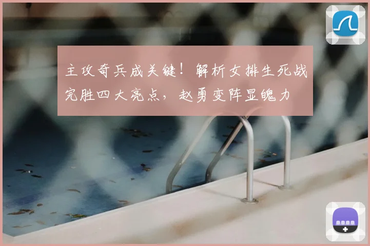 主攻奇兵成关键！解析女排生死战完胜四大亮点，赵勇变阵显魄力