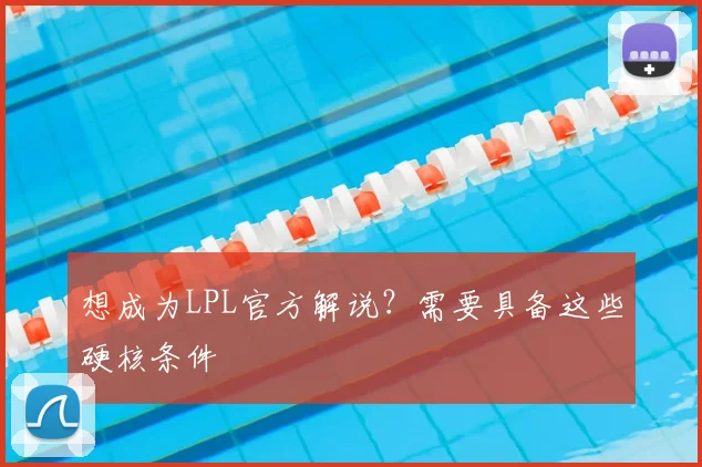 想成为LPL官方解说？需要具备这些硬核条件