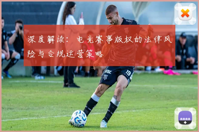 深度解读：电竞赛事版权的法律风险与合规运营策略