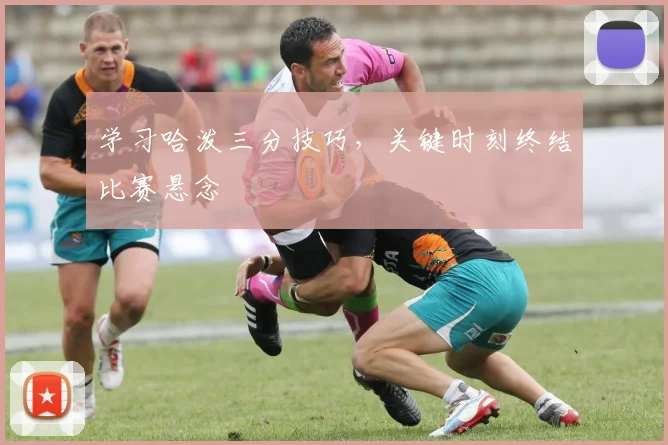 学习哈泼三分技巧，关键时刻终结比赛悬念