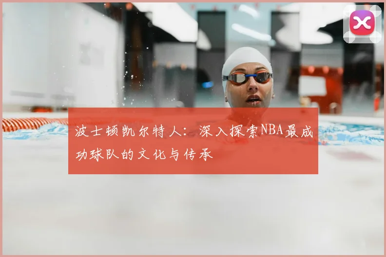 波士顿凯尔特人：深入探索NBA最成功球队的文化与传承