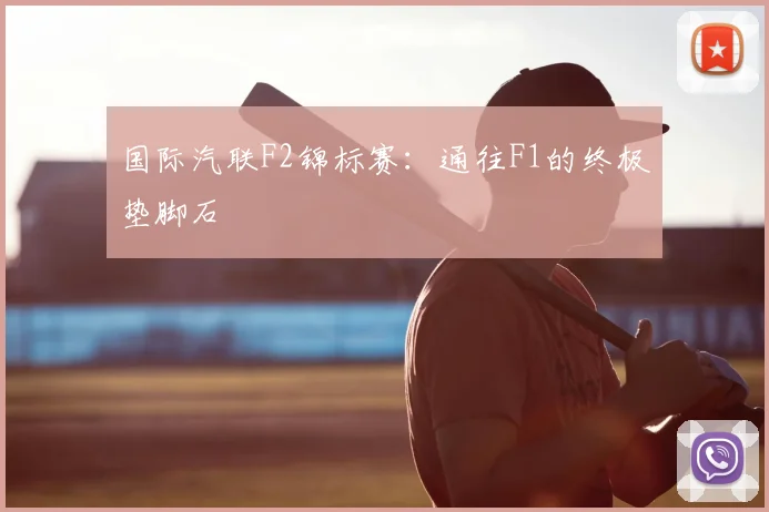 国际汽联F2锦标赛：通往F1的终极垫脚石