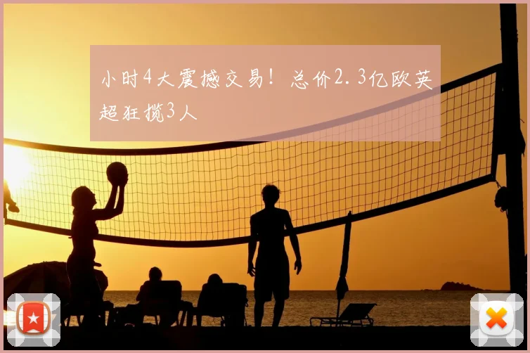 小时4大震撼交易！总价2.3亿欧英超狂揽3人