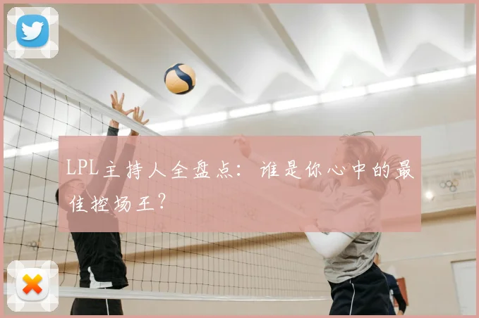 LPL主持人全盘点：谁是你心中的最佳控场王？